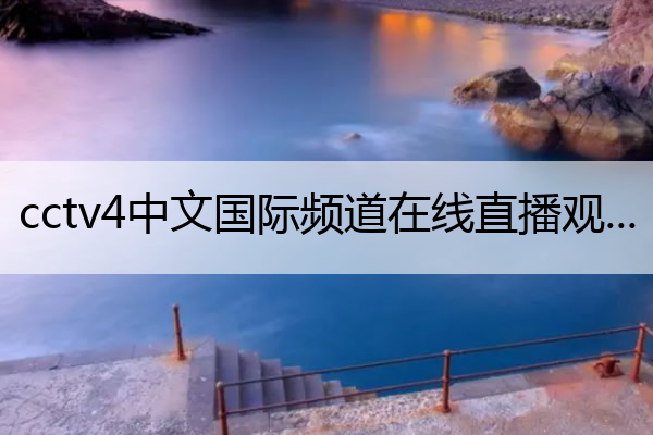 cctv4中文国际频道在线直播观看(cctv13新闻频道在线直播观看)