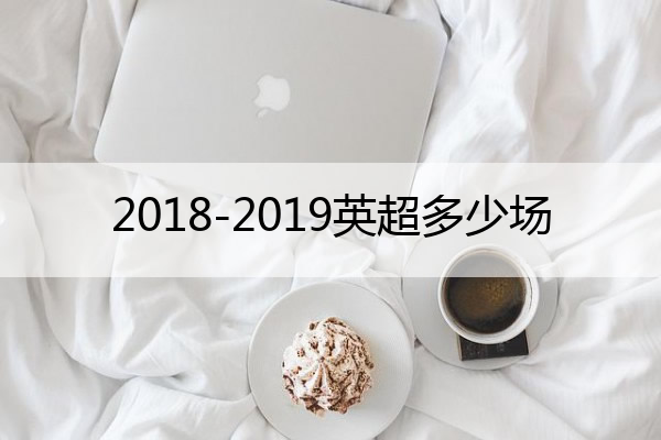 2018-2019英超多少场 2019年英超比赛结果