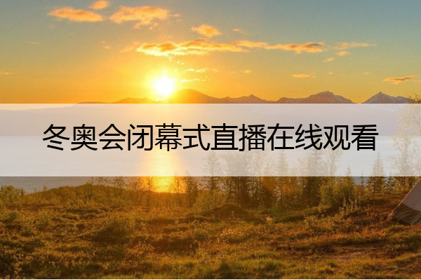 冬奥会闭幕式直播在线观看_
